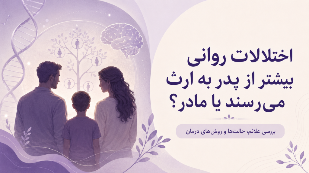 اختلالات روانی بیشتر از پدر به ارث می‌رسند یا مادر؟ بررسی علائم و درمان